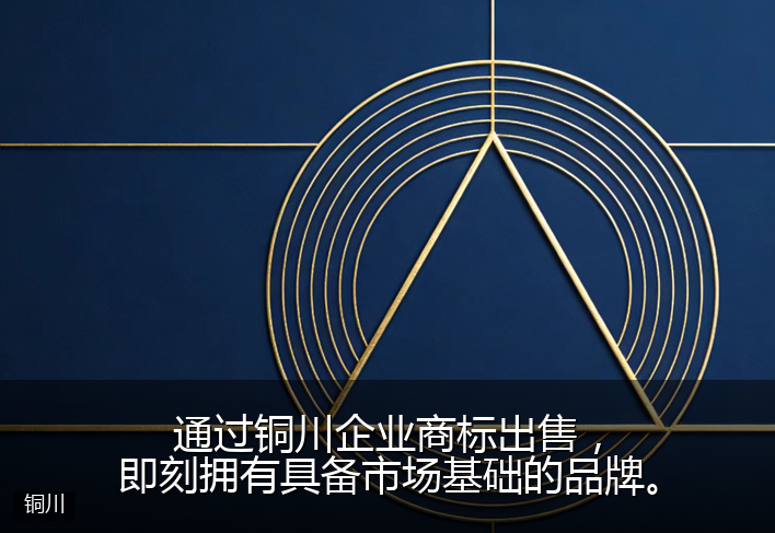 通过铜川企业商标出售，即刻拥有具备市场基础的品牌。