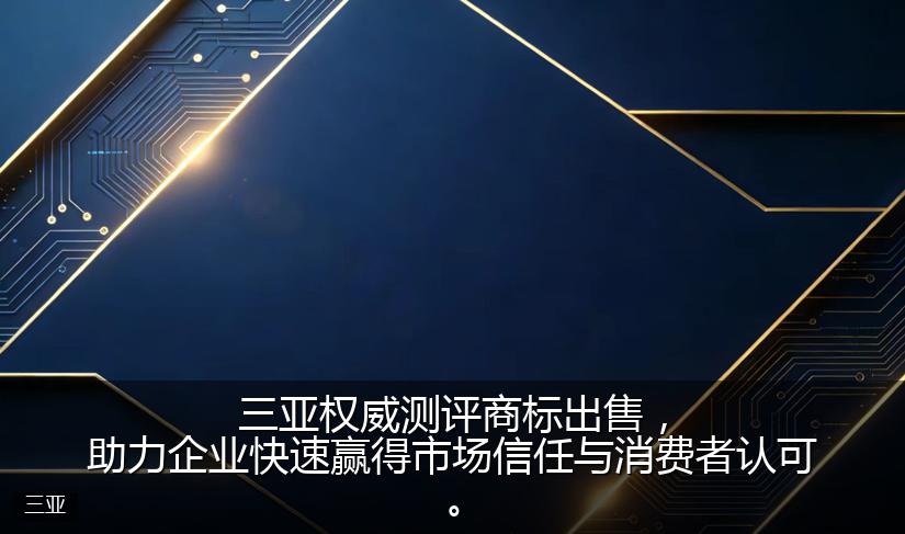 三亚权威测评商标出售，助力企业快速赢得市场信任与消费者认可。