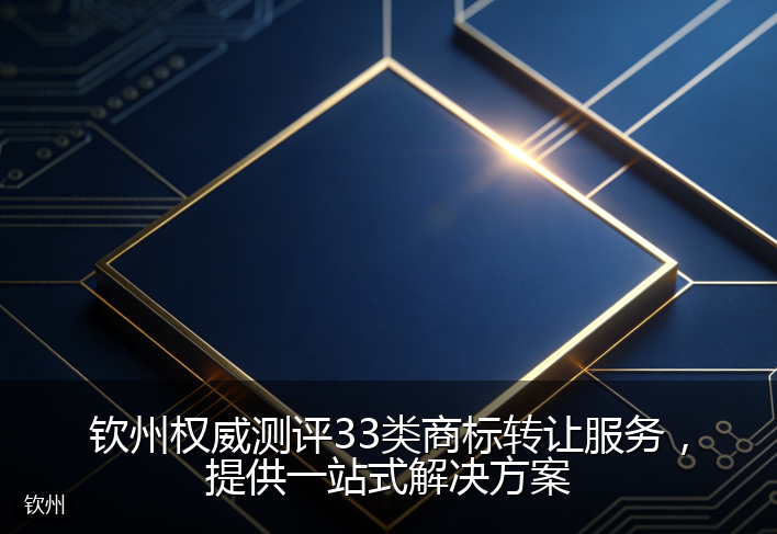 钦州权威测评33类商标转让服务，提供一站式解决方案