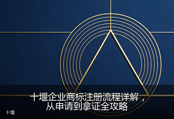 十堰企业商标注册流程详解，从申请到拿证全攻略