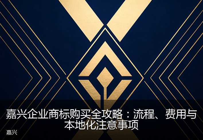 嘉兴企业商标购买全攻略：流程、费用与本地化注意事项