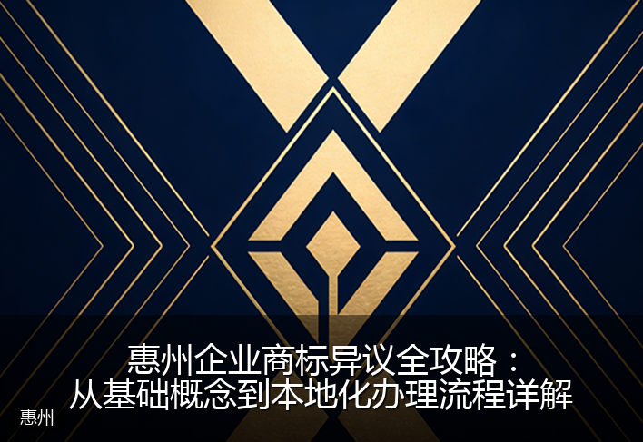 惠州企业商标异议全攻略：从基础概念到本地化办理流程详解