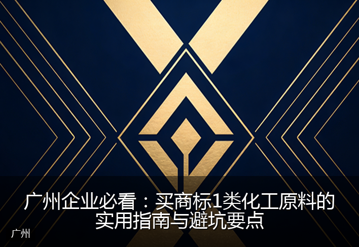 广州企业必看：买商标1类化工原料的实用指南与避坑要点