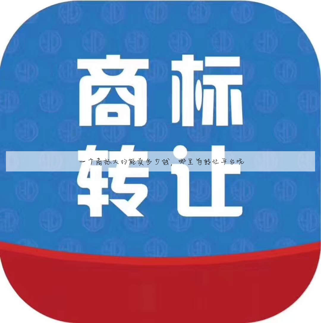 一个商标大约能卖多少钱，哪里有转让平台呢